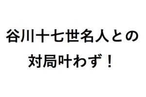 谷川名人との対局叶わず