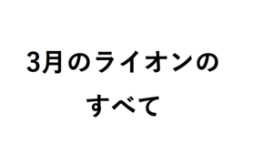 3月のライオンのすべて