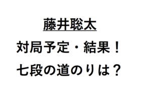 藤井聡太対局予定と結果と七段