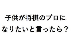 子供が将棋のプロになりたいと！