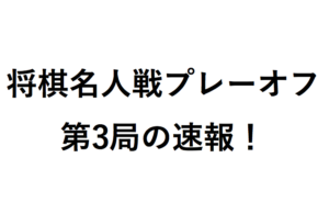 将棋名人戦プレーオフ第3局速報