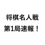 将棋名人戦第1局（佐藤天彦名人vs羽生善治竜王）の速報はどうなった？ 生中継・戦型・見どころは？