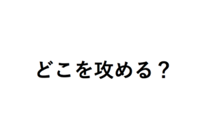 どこを攻める？