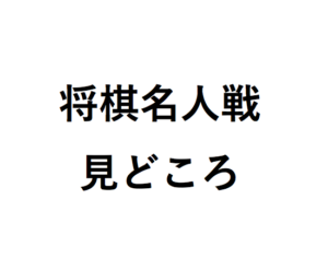 将棋名人戦の見どころ