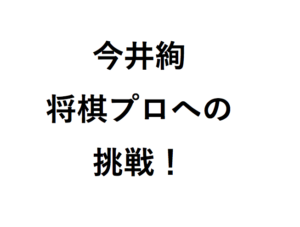 今井絢 将棋プロへの挑戦！