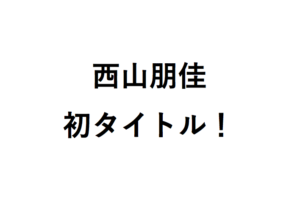 西山朋佳が初タイトル