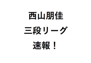 西山朋佳三段リーグ速報