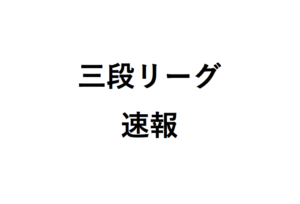 三段リーグ速報