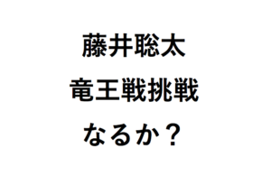 藤井聡太竜王戦挑戦なるか？