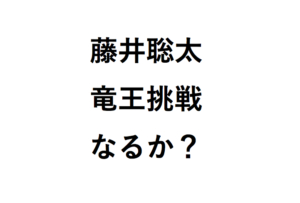 藤井聡太竜王挑戦なるか？