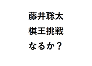 藤井聡太棋王挑戦なるか？