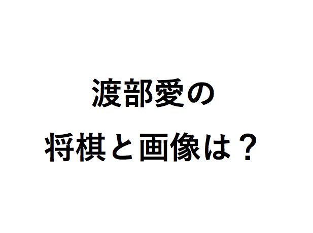 渡部愛の将棋とプロ棋士との対戦結果は かわいい画像や脚の動画は