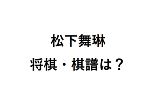 松下舞琳の将棋と棋譜