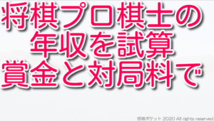 将棋プロ棋士の年収を賞金と対局料で試算してみた【最新版まとめ】